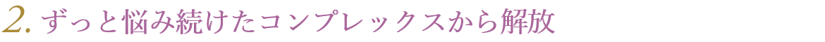ずっと悩み続けたコンプレックスから解放